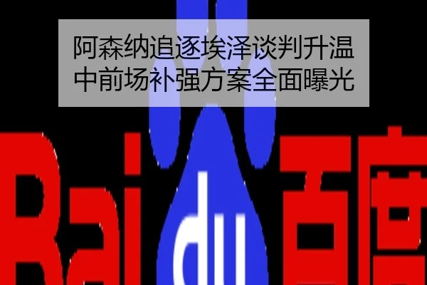 阿森纳追逐埃泽谈判升温 中前场补强方案全面曝光