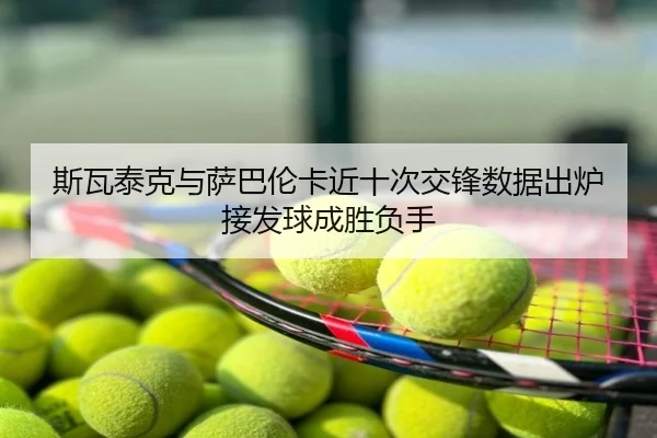 斯瓦泰克与萨巴伦卡近十次交锋数据出炉接发球成胜负手