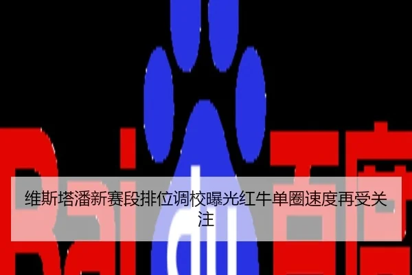 维斯塔潘新赛段排位调校曝光红牛单圈速度再受关注