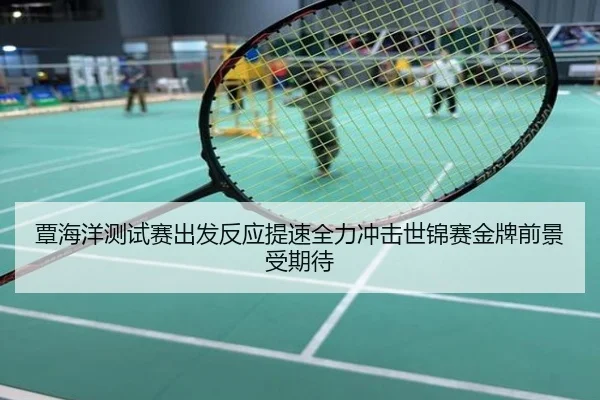 覃海洋测试赛出发反应提速全力冲击世锦赛金牌前景受期待