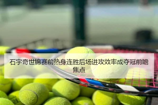石宇奇世锦赛前热身连胜后场进攻效率成夺冠前瞻焦点